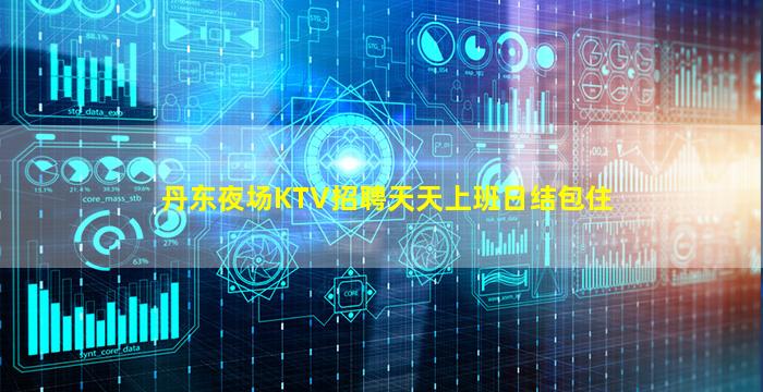 丹东夜场KTV招聘天天上班日结包住