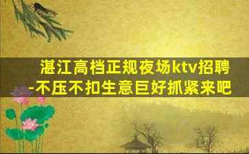湛江高档正规夜场ktv招聘-不压不扣生意巨好抓紧来吧